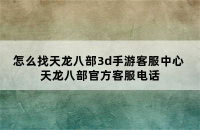 怎么找天龙八部3d手游客服中心 天龙八部官方客服电话